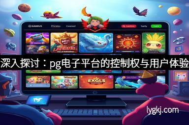 深入探讨：pg电子平台的控制权与用户体验