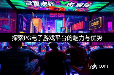 探索PG电子游戏平台的魅力与优势